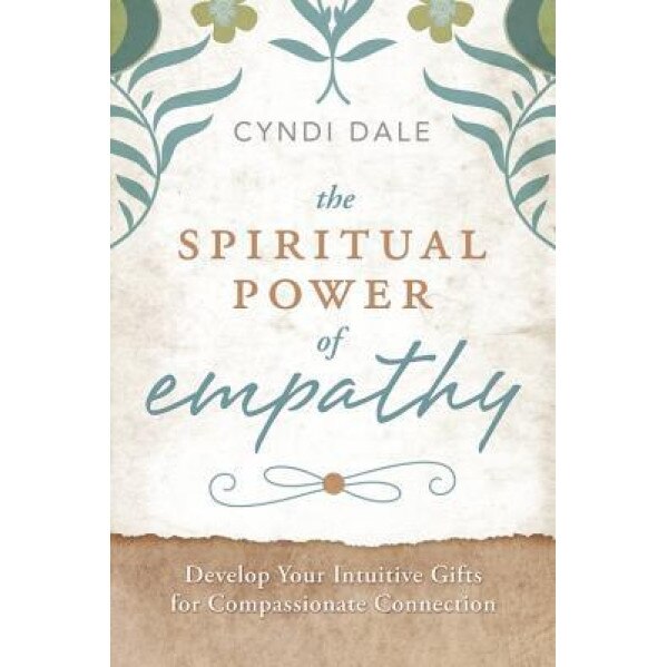 The Spiritual Power of Empathy: Develop Your Intuitive Gifts for Compassionate Connection - Cyndi Dale (Author)