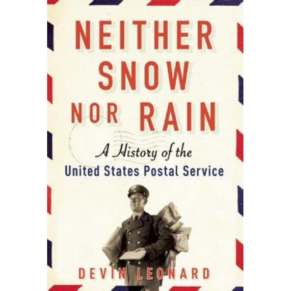 Neither Snow Nor Rain: A History of the United States Postal Service, Devin Leonard (Author)
