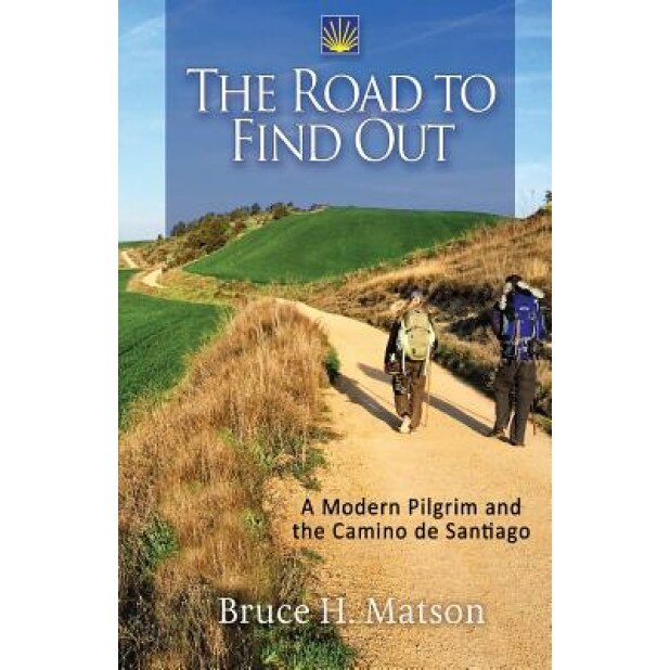 The Road to Find Out: A Modern Pilgrim and the Camino de Santiago, Bruce H. Matson (Author)