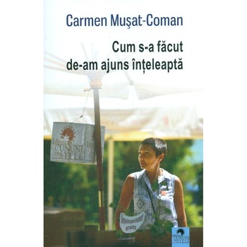Cum s-a facut de-am ajuns inteleapta - Carmen Musat-Coman Cum s-a facut de-am ajuns inteleapta - Carmen Musat-Coman