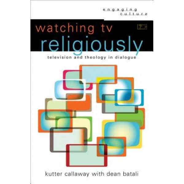 Watching TV Religiously: Television and Theology in Dialogue, Kutter Callaway (Author)