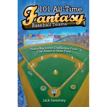 101 All-Time Fantasy Baseball Teams: Featuring Iconic Characters from Cap Anson to Mike Trout, Jack Sweeney (Author) 101 All-Time Fantasy Baseball Teams: Featuring Iconic Characters from Cap Anson to Mike Trout, Jack Sweeney (Author)