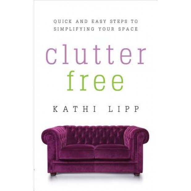 Clutter Free: Quick and Easy Steps to Simplifying Your Space, Kathi Lipp (Author)