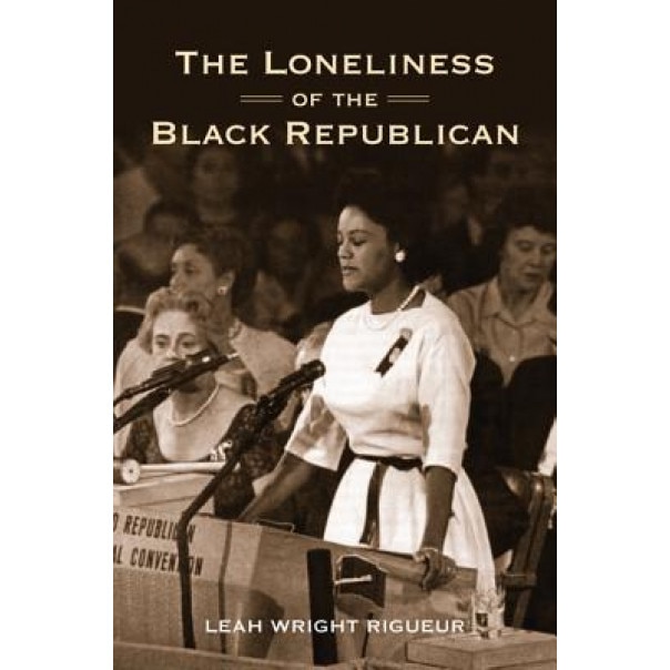 The Loneliness of the Black Republican: Pragmatic Politics and the Pursuit of Power, Leah Wright Rigueur (Author)