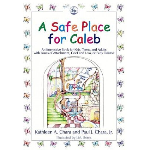 A Safe Place for Caleb: An Interactive Book for Kids, Teens and Adults with Issues of Attachment, Grief, Loss or Early Trauma - Kathleen A. Chara (Author)
