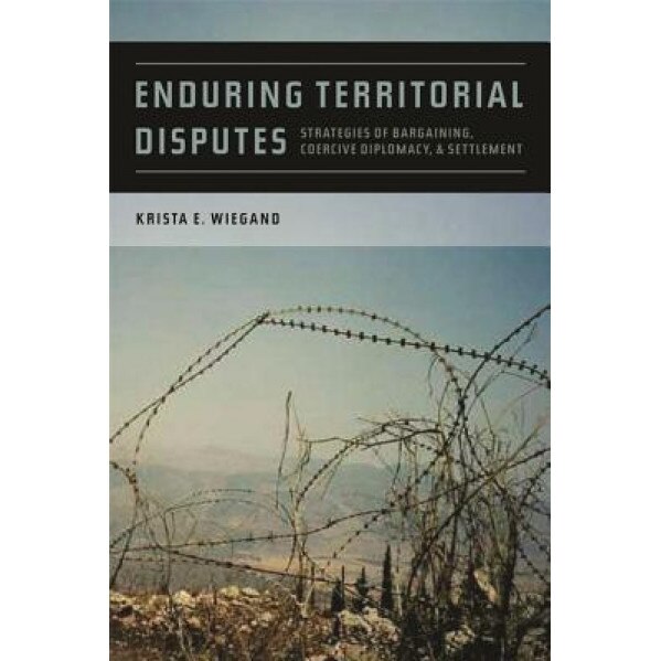 Enduring Territorial Disputes: Strategies of Bargaining, Coercive Diplomacy, & Settlement, Krista Eileen Wiegand (Author)