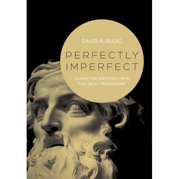 Perfectly Imperfect: Character Sketches from the New Testament, David A. Busic (Author)