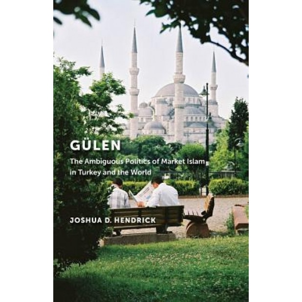 Gulen: The Ambiguous Politics of Market Islam in Turkey and the World, Joshua D. Hendrick (Author)