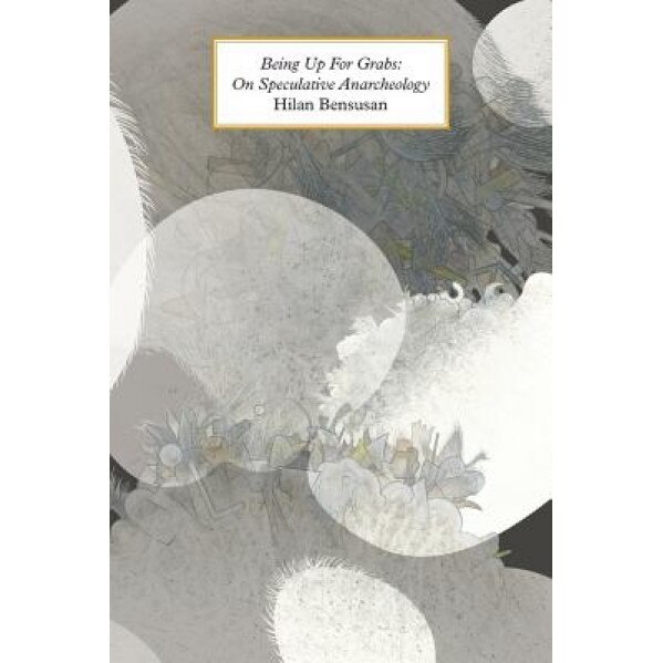 Being Up for Grabs: On Speculative Anarcheology, Hilan Bensusan (Author)