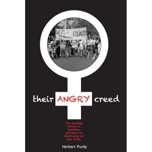 Their Angry Creed: The Shocking History of Feminism, and How It Is Destroying Our Way of Life, Herbert Purdy (Author)