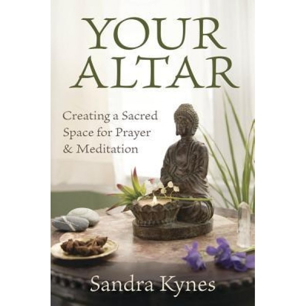 Your Altar: Creating a Sacred Space for Prayer and Meditation - Sandra Kynes (Author)