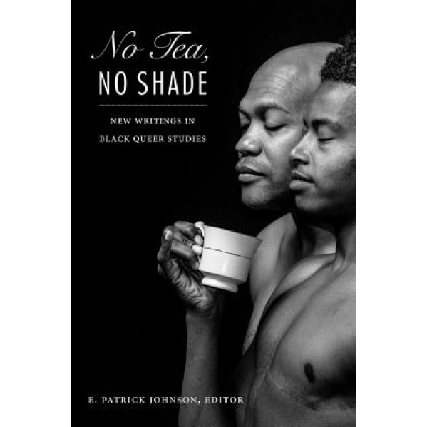 No Tea, No Shade: New Writings in Black Queer Studies, E. Patrick Johnson (Editor)