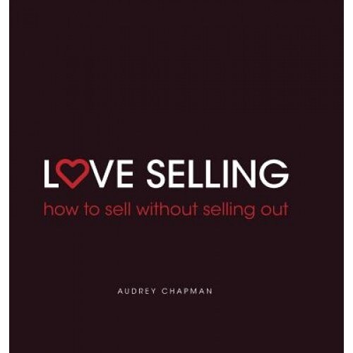 Love Selling: How to Sell Without Selling Out, Audrey Chapman (Author)