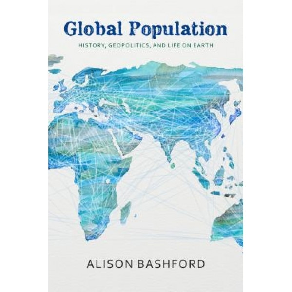Global Population: History, Geopolitics, and Life on Earth, Alison Bashford (Author)