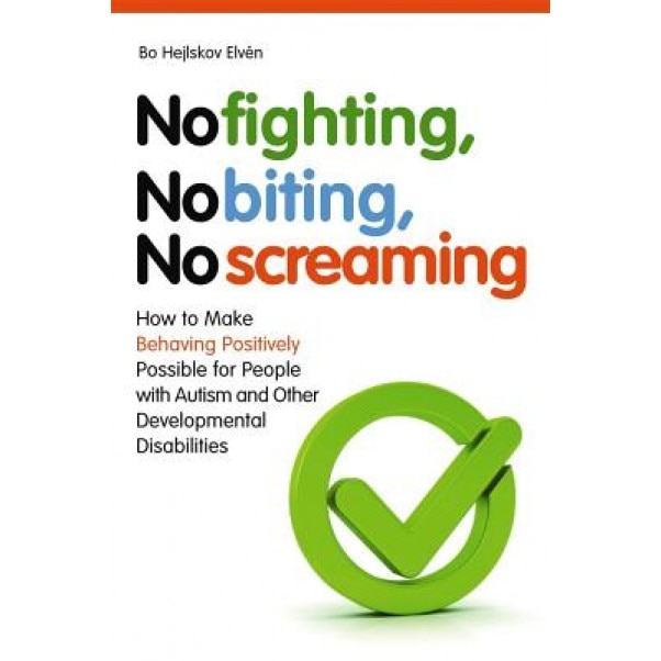 No Fighting, No Biting, No Screaming: How to Make Behaving Positively Possible for People with Autism and Other Developmental Disabilities - Bo Hejlskov Elven