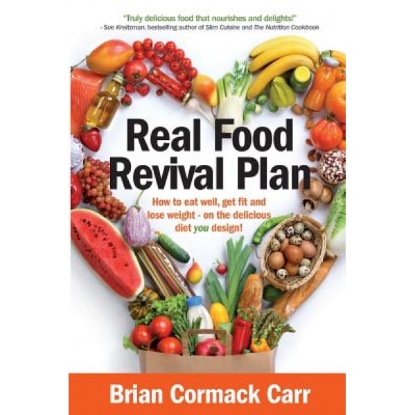 Real Food Revival Plan: How to Eat Well, Get Fit and Lose Weight - On the Delicious Diet You Design!, Brian Cormack Carr (Author)