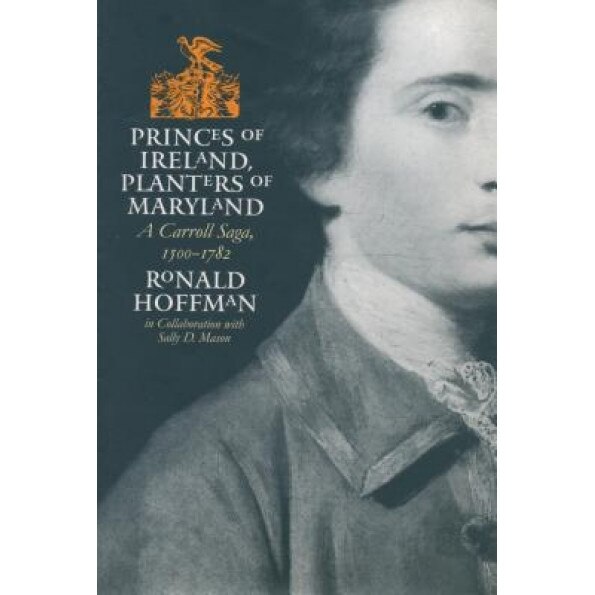 Princes of Ireland, Planters of Maryland: A Carroll Saga, 1500-1782, Ronald Hoffman (Author)