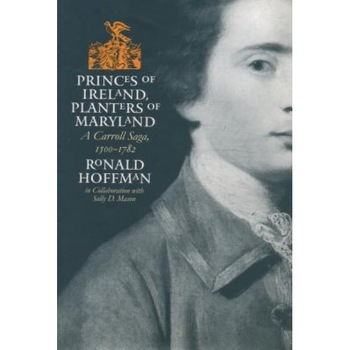 Princes of Ireland, Planters of Maryland: A Carroll Saga, 1500-1782, Ronald Hoffman (Author) Princes of Ireland, Planters of Maryland: A Carroll Saga, 1500-1782, Ronald Hoffman (Author)