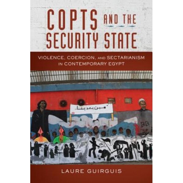Copts and the Security State: Violence, Coercion, and Sectarianism in Contemporary Egypt, Laure, Auteur Guirguis (Author)