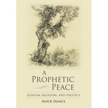 A Prophetic Peace: Judaism, Religion, and Politics, Alick Isaacs (Author) A Prophetic Peace: Judaism, Religion, and Politics, Alick Isaacs (Author)