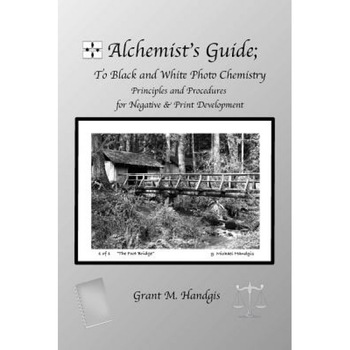 Alchemist's Guide; To Black & White Photo Chemistry: Principles and Procedures for Negatve & Print Development, Grant M. Handgis (Author) Alchemist's Guide; To Black & White Photo Chemistry: Principles and Procedures for Negatve & Print Development, Grant M. Handgis (Author)