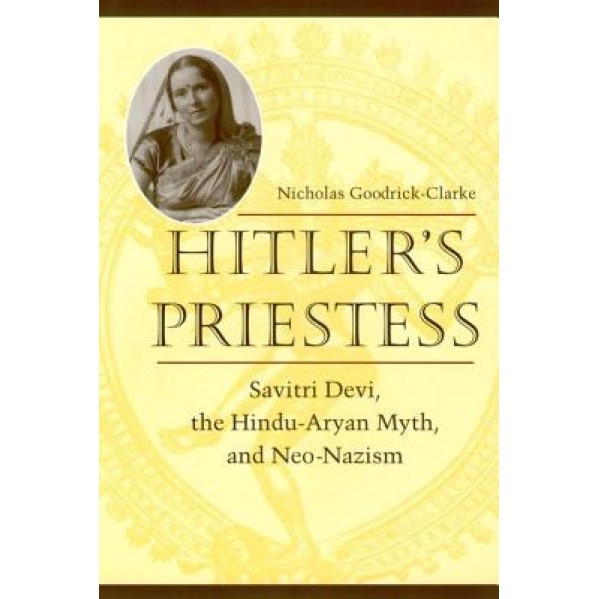 Hitler's Priestess: Savitri Devi, the Hindu-Aryan Myth, and Neo-Nazism, Nicholas Goodrick-Clarke (Author)