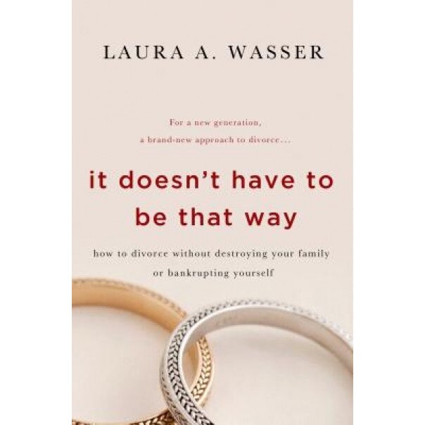 It Doesn't Have to Be That Way: How to Divorce Without Destroying Your Family or Bankrupting Yourself, Laura Wasser (Author)