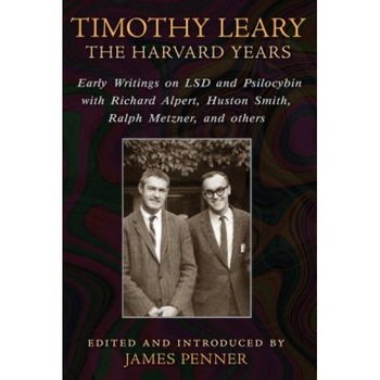 Timothy Leary: The Harvard Years: Early Writings on LSD and Psilocybin with Richard Alpert, Huston Smith, Ralph Metzner, and Others - James Penner (Editor) Timothy Leary: The Harvard Years: Early Writings on LSD and Psilocybin with Richard Alpert, Huston Smith, Ralph Metzner, and Others - James Penner (Editor)