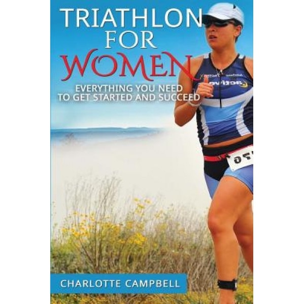 Triathlon for Women: Everything You Need to Know to Get Started and Succeed, Charlotte Campbell (Author)