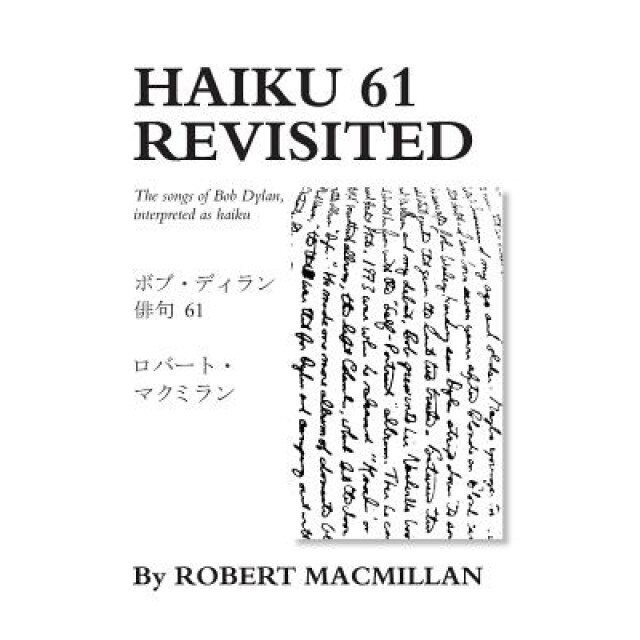 Haiku 61 Revisited: The Songs of Bob Dylan, Interpreted as Haiku, Robert MacMillan (Author)