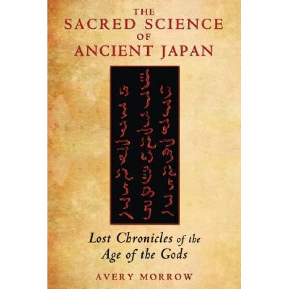The Sacred Science of Ancient Japan: Lost Chronicles of the Age of the Gods - Avery Morrow (Author)