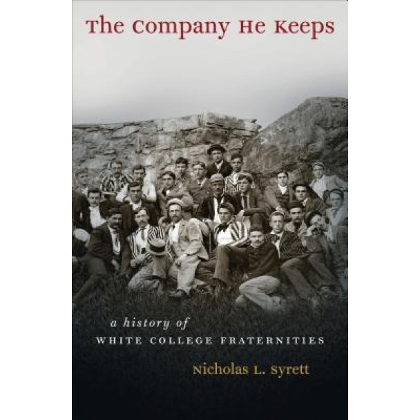 The Company He Keeps: A History of White College Fraternities, Nicholas L. Syrett (Author)