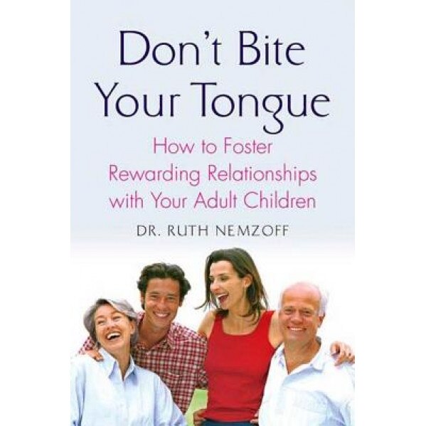 Don't Bite Your Tongue: How to Foster Rewarding Relationships with Your Adult Children, Ruth Nemzoff