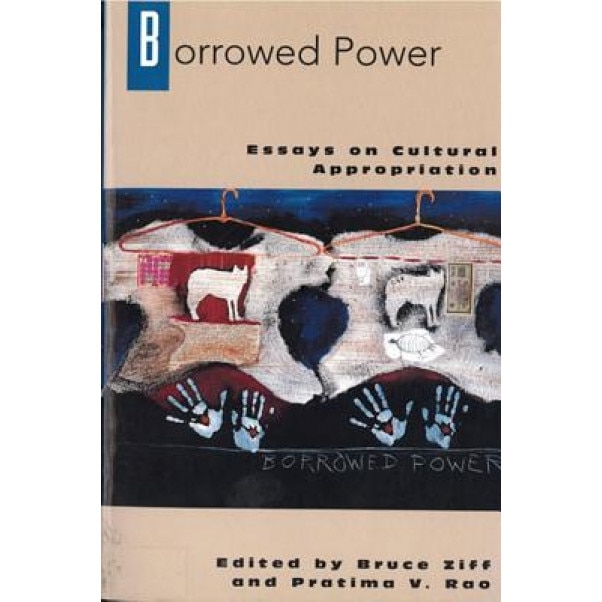 Borrowed Power: Essays on Cultural Appropriation, Bruce Ziff (Editor)