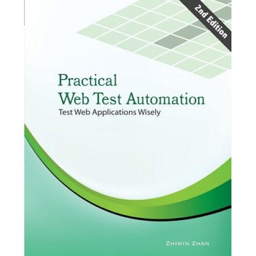 Practical Web Test Automation: Automated Test Web Applications Wisely with Open Source Test Frameworks: Selenium and Watir - Zhimin Zhan (Author)