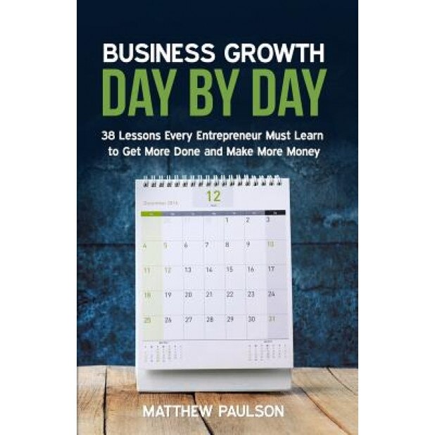 Business Growth Day by Day: 38 Lessons Every Entrepreneur Must Learn to Get More Done and Make More Money - Matthew Paulson (Author)