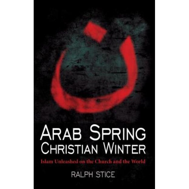 Arab Spring, Christian Winter: Islam Unleashed on the Church and the World, Ralph Stice (Author)