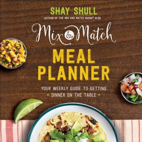 Mix-And-Match Meal Planner: Your Weekly Guide to Getting Dinner on the Table, Shay Shull (Author)