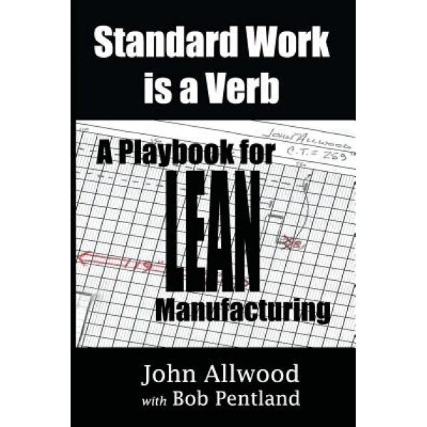 Standard Work Is a Verb: A Playbook for Lean Manufacturing, John Allwood (Author)