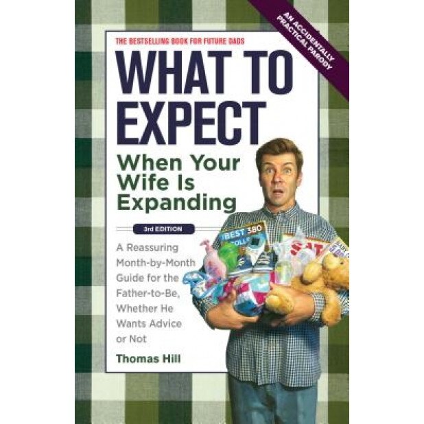 What to Expect When Your Wife Is Expanding: A Reassuring Month-By-Month Guide for the Father-To-Be, Whether He Wants Advice or Not, Thomas Hill (Author)