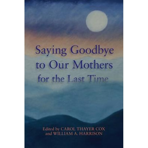 Saying Goodbye to Our Mothers for the Last Time, Carol Thayer Cox (Author)