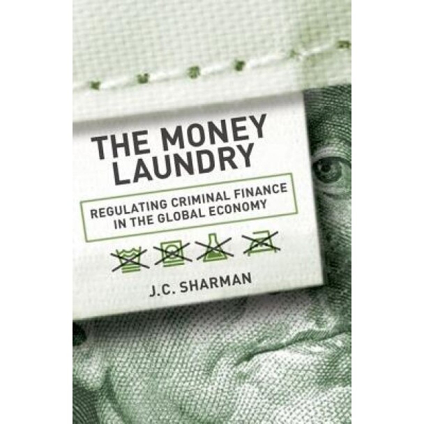 The Money Laundry: Regulating Criminal Finance in the Global Economy, J. C. Sharman (Author)