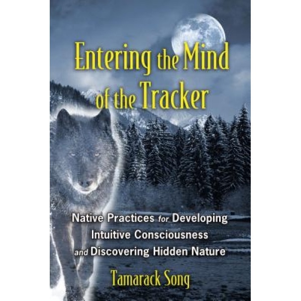 Entering the Mind of the Tracker: Native Practices for Developing Intuitive Consciousness and Discovering Hidden Nature - Tamarack Song (Author)