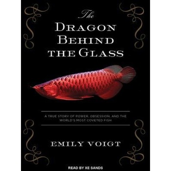 The Dragon Behind the Glass: A True Story of Power, Obsession, and the World's Most Coveted Fish, Emily Voigt (Author) The Dragon Behind the Glass: A True Story of Power, Obsession, and the World's Most Coveted Fish, Emily Voigt (Author)