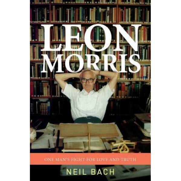 Leon Morris: One Man's Fight for Love and Truth, Neil S. Bach (Author)