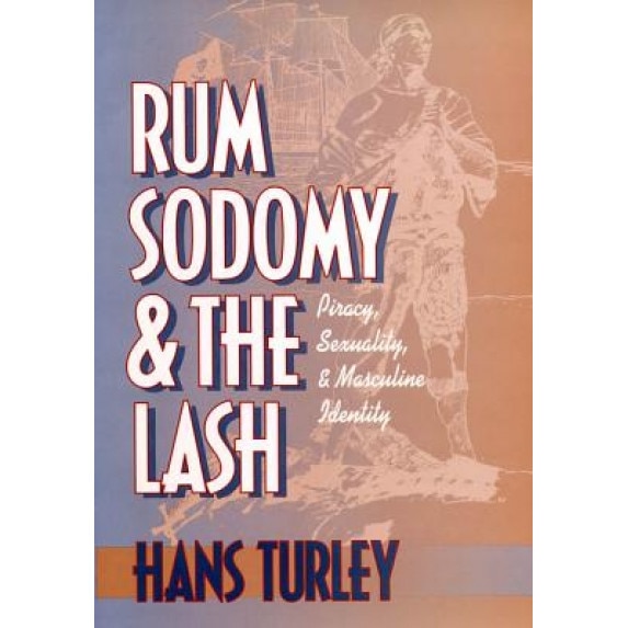 Rum, Sodomy and the Lash: Piracy, Sexuality, and Masculine Identity, Hans Turley (Author)