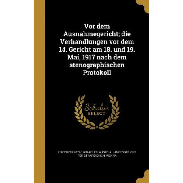 VOR Dem Ausnahmegericht; Die Verhandlungen VOR Dem 14. Gericht Am 18. Und 19. Mai, 1917 Nach Dem Stenographischen Protokoll, Friedrich 1879-1960 Adler (Author)