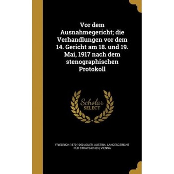 VOR Dem Ausnahmegericht; Die Verhandlungen VOR Dem 14. Gericht Am 18. Und 19. Mai, 1917 Nach Dem Stenographischen Protokoll, Friedrich 1879-1960 Adler (Author) VOR Dem Ausnahmegericht; Die Verhandlungen VOR Dem 14. Gericht Am 18. Und 19. Mai, 1917 Nach Dem Stenographischen Protokoll, Friedrich 1879-1960 Adler (Author)