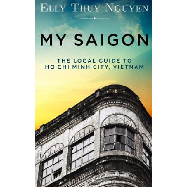 My Saigon: The Local Guide to Ho Chi Minh City, Vietnam, Elly Thuy Nguyen (Author)