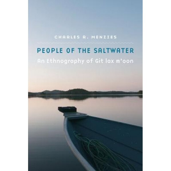People of the Saltwater: An Ethnography of Git Lax M'Oon, Charles R. Menzies (Author)
